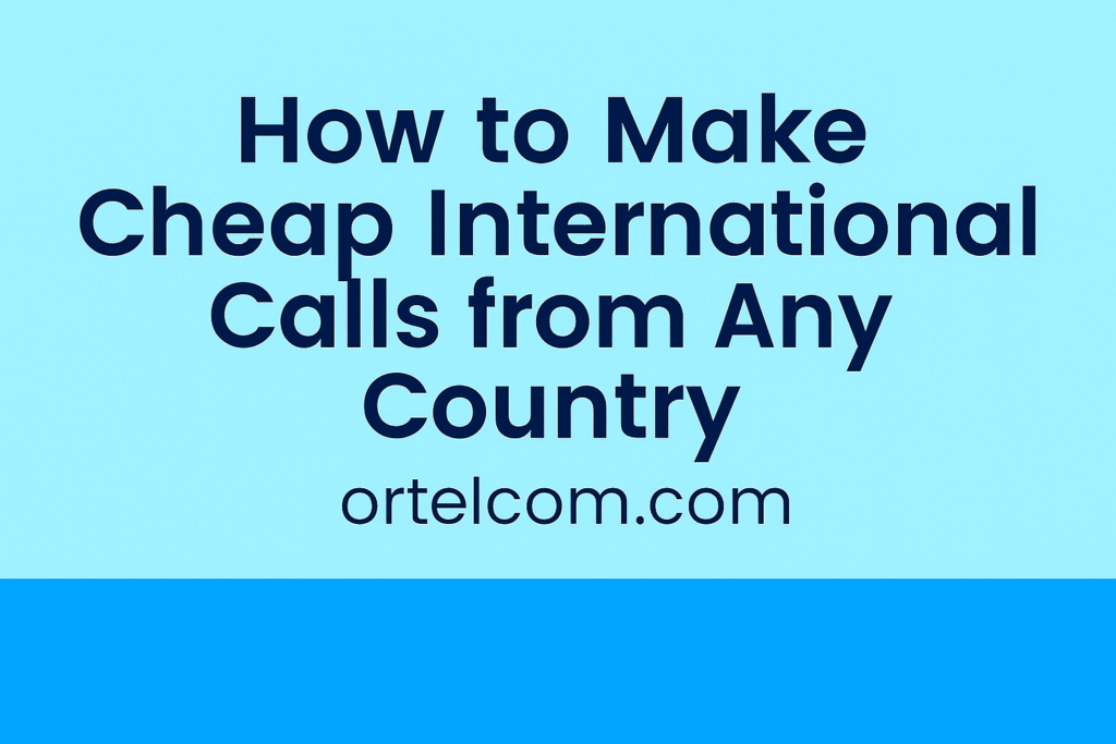 How to Make Cheap International Calls from Any Country